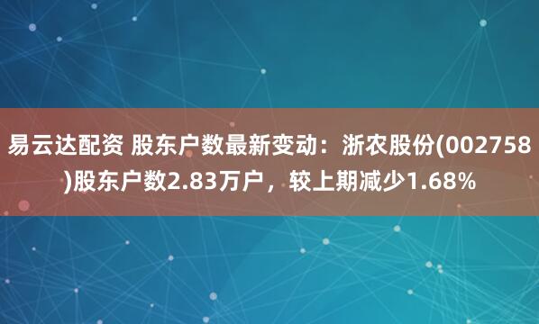 易云达配资 股东户数最新变动：浙农股份(002758)股东户数2.83万户，较上期减少1.68%