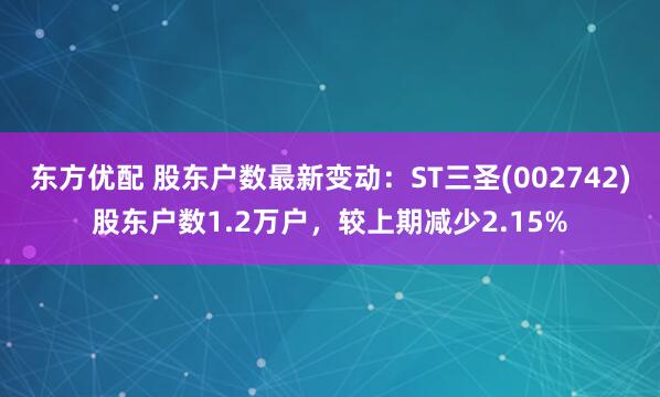 东方优配 股东户数最新变动：ST三圣(002742)股东户数1.2万户，较上期减少2.15%