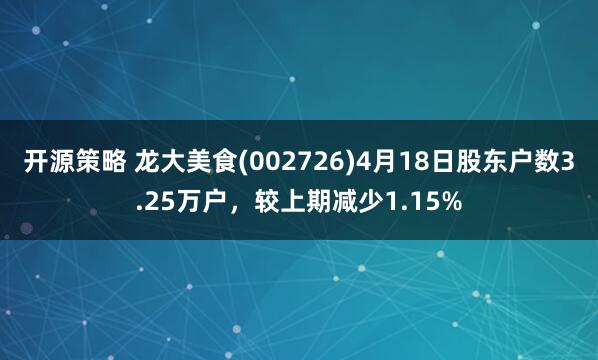 开源策略 龙大美食(002726)4月18日股东户数3.25万户，较上期减少1.15%