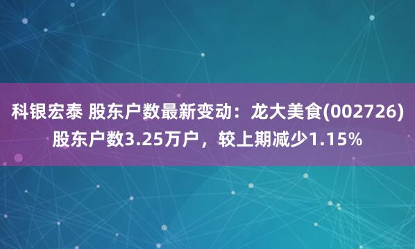 科银宏泰 股东户数最新变动：龙大美食(002726)股东户数3.25万户，较上期减少1.15%