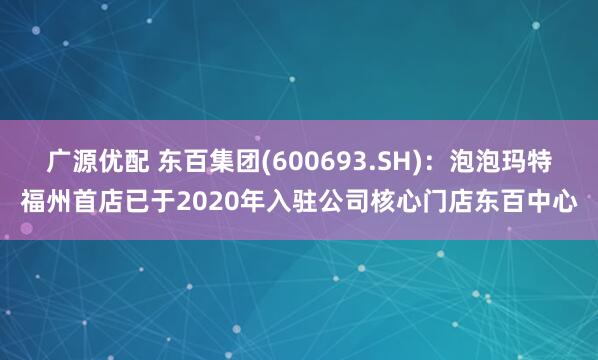 广源优配 东百集团(600693.SH)：泡泡玛特福州首店已于2020年入驻公司核心门店东百中心