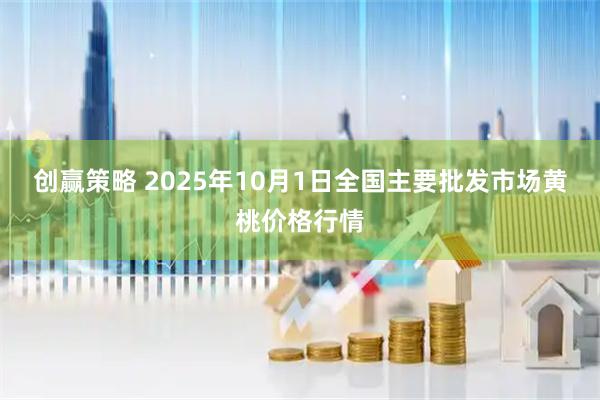 创赢策略 2025年10月1日全国主要批发市场黄桃价格行情