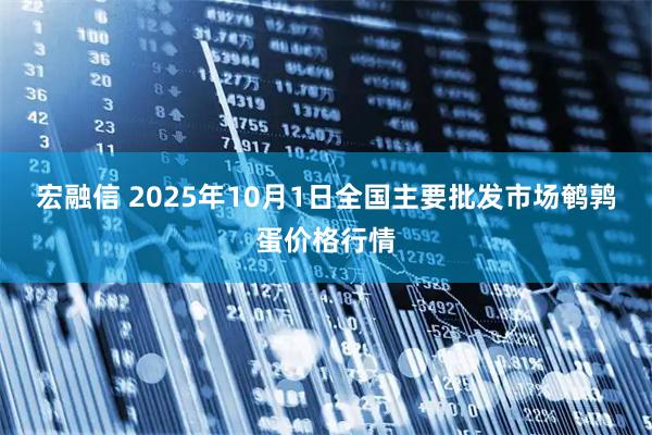 宏融信 2025年10月1日全国主要批发市场鹌鹑蛋价格行情