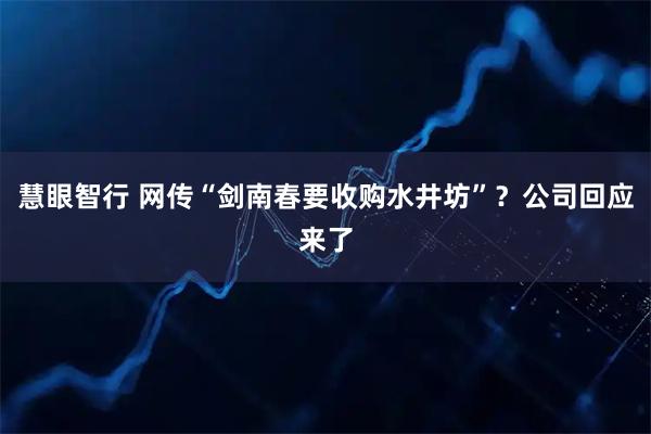 慧眼智行 网传“剑南春要收购水井坊”？公司回应来了
