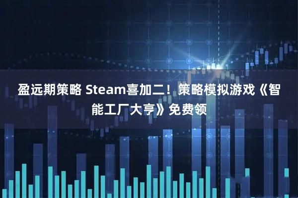 盈远期策略 Steam喜加二！策略模拟游戏《智能工厂大亨》免费领